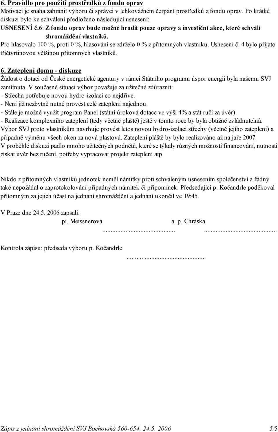 Pro hlasovalo 100 %, proti 0 %, hlasování se zdrželo 0 % z přítomných vlastníků. Usnesení č. 4 bylo přijato 6.