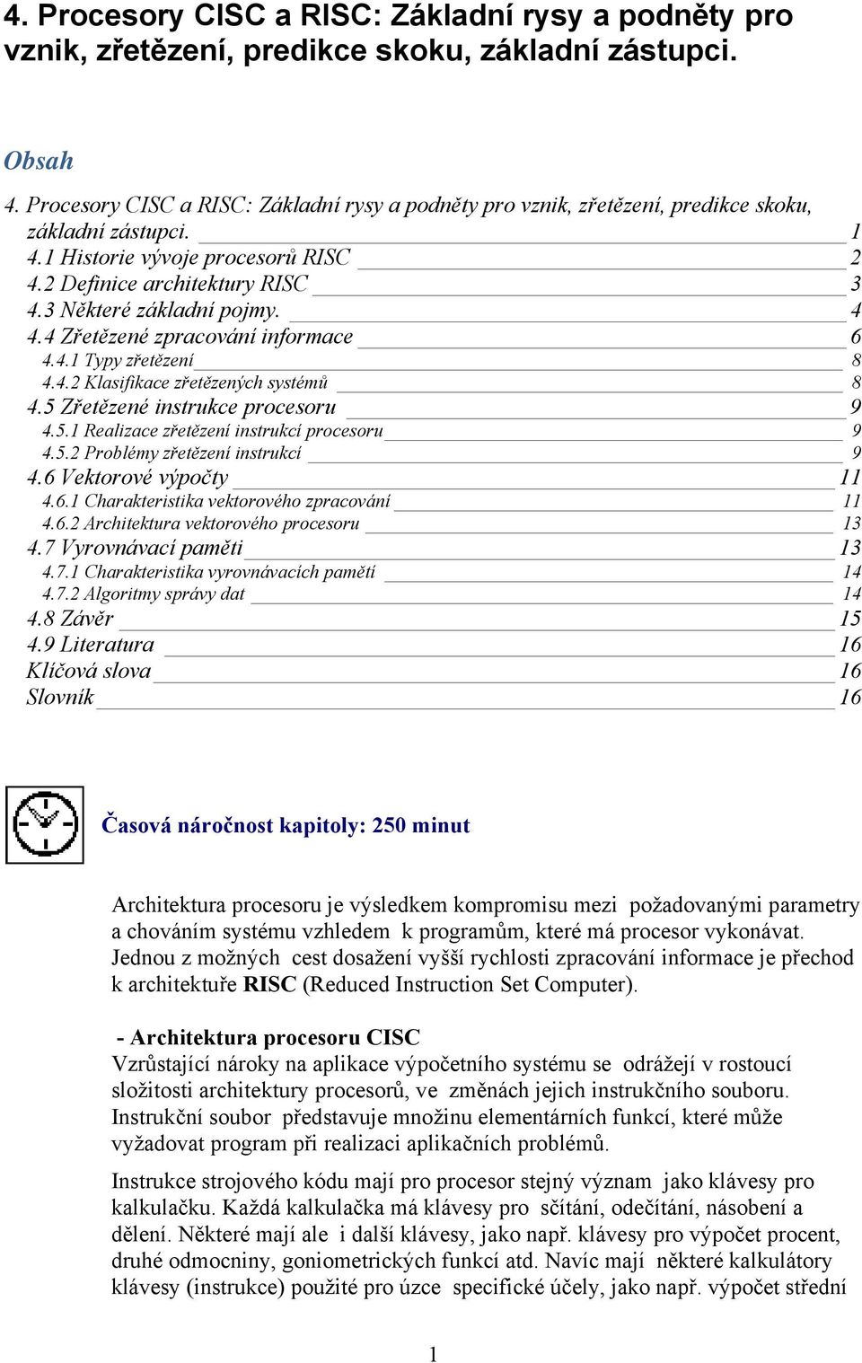 3 Některé základní pojmy. 4 4.4 Zřetězené zpracování informace 6 4.4.1 Typy zřetězení 8 4.4.2 Klasifikace zřetězených systémů 8 4.5 Zřetězené instrukce procesoru 9 4.5.1 Realizace zřetězení instrukcí procesoru 9 4.