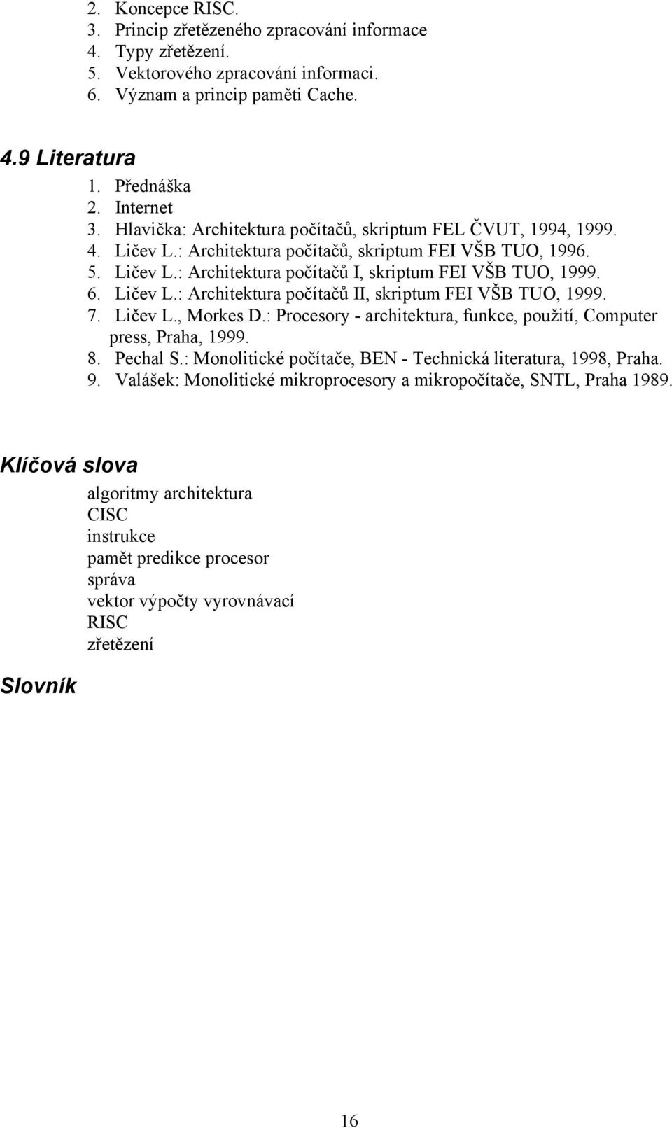 Ličev L.: Architektura počítačů II, skriptum FEI VŠB TUO, 1999. 7. Ličev L., Morkes D.: Procesory - architektura, funkce, použití, Computer press, Praha, 1999. 8. Pechal S.