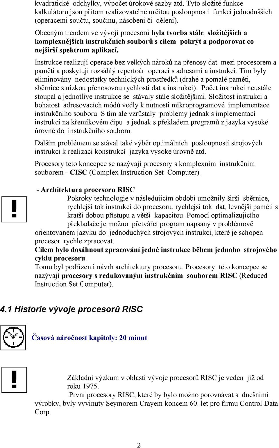 Instrukce realizují operace bez velkých nároků na přenosy dat mezi procesorem a pamětí a poskytují rozsáhlý repertoár operací s adresami a instrukcí.