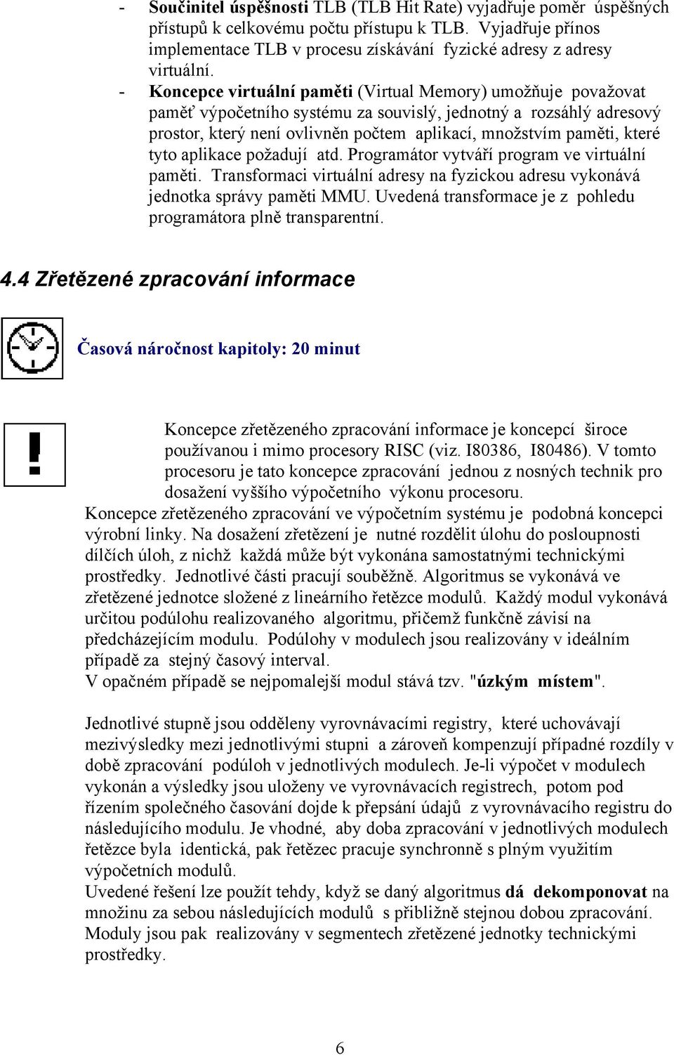 které tyto aplikace požadují atd. Programátor vytváří program ve virtuální paměti. Transformaci virtuální adresy na fyzickou adresu vykonává jednotka správy paměti MMU.