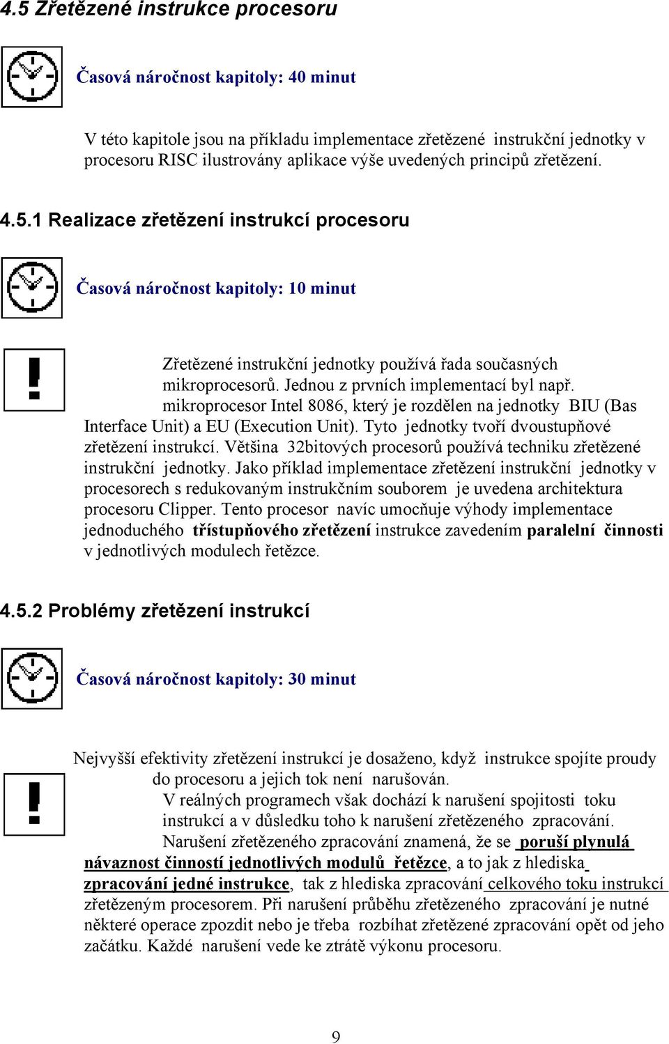 Jednou z prvních implementací byl např. mikroprocesor Intel 8086, který je rozdělen na jednotky BIU (Bas Interface Unit) a EU (Execution Unit). Tyto jednotky tvoří dvoustupňové zřetězení instrukcí.