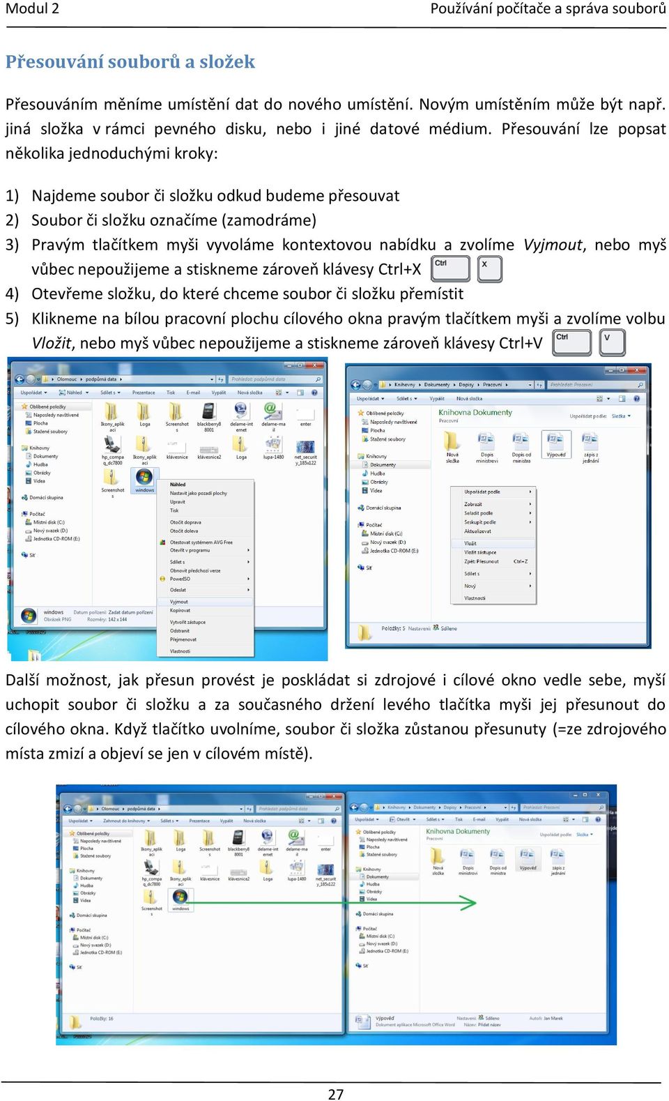 zvolíme Vyjmout, nebo myš vůbec nepoužijeme a stiskneme zároveň klávesy Ctrl+X 4) Otevřeme složku, do které chceme soubor či složku přemístit 5) Klikneme na bílou pracovní plochu cílového okna pravým
