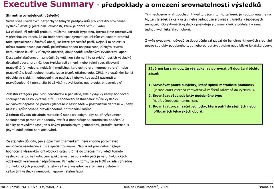 Na základě tří ročníků projektu můžeme potvrdit hypotézu, kterou jsme formulovali v předchozích letech, že do hodnocení spokojenosti se určitým způsobem promítá také specializace (lékařský obor), ke