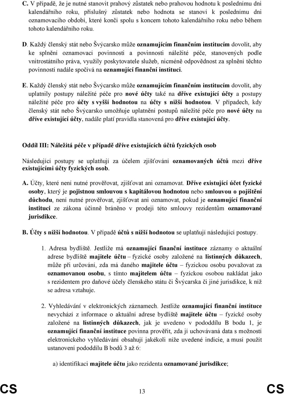 Každý členský stát nebo Švýcarsko může oznamujícím finančním institucím dovolit, aby ke splnění oznamovací povinnosti a povinnosti náležité péče, stanovených podle vnitrostátního práva, využily