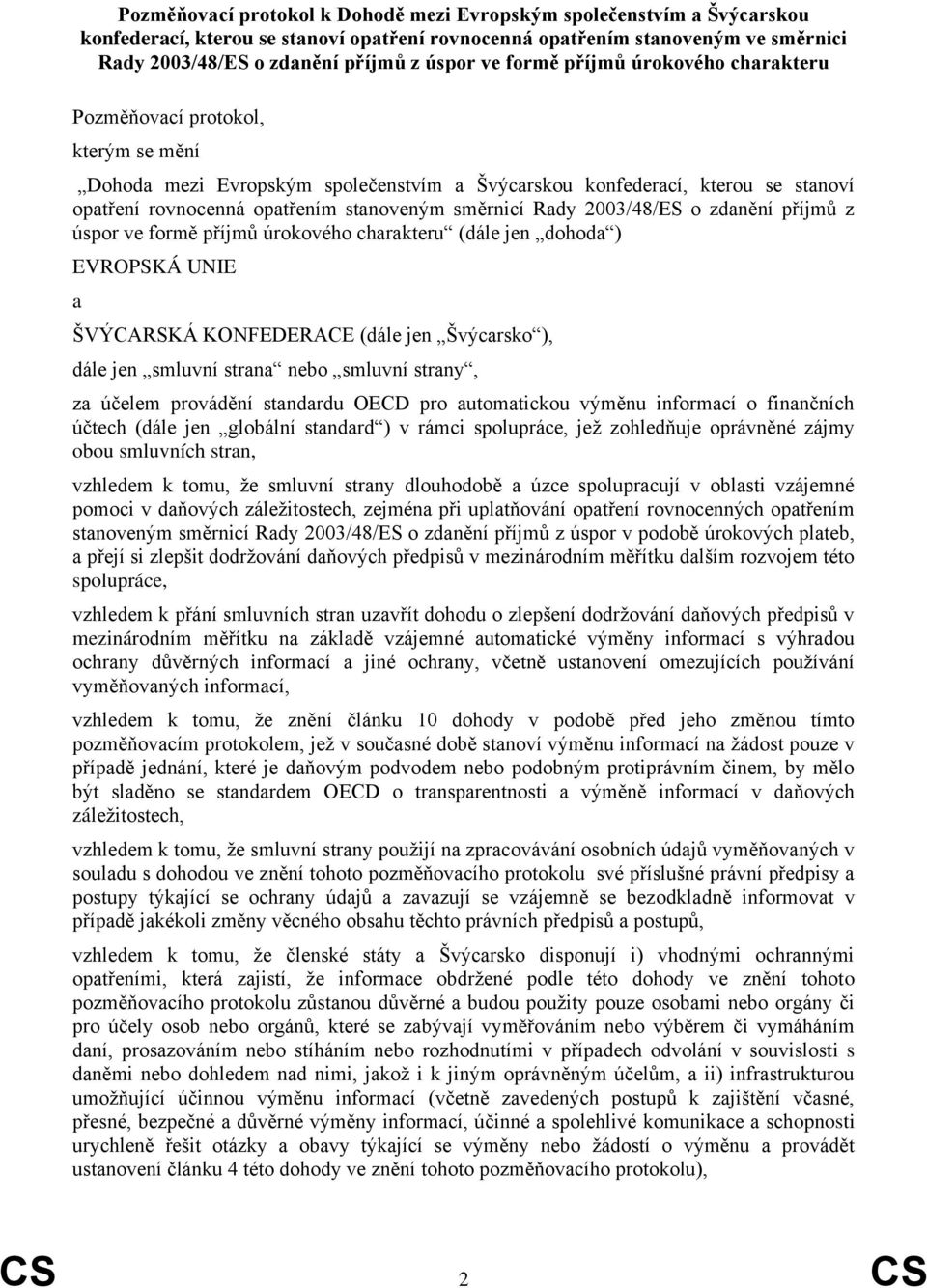 směrnicí Rady 2003/48/ES o zdanění příjmů z úspor ve formě příjmů úrokového charakteru (dále jen dohoda ) EVROPSKÁ UNIE a ŠVÝCARSKÁ KONFEDERACE (dále jen Švýcarsko ), dále jen smluvní strana nebo