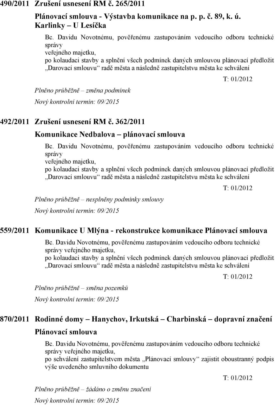 města a následně zastupitelstvu města ke schválení T: 01/2012 Plněno průběžně změna podmínek Nový kontrolní termín: 09/2015 492/2011 Zrušení usnesení RM č.