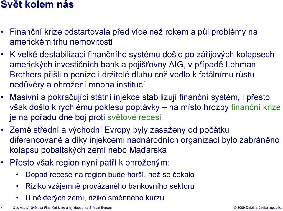 stabilizují finanční systém, i přesto však došlo k rychlému poklesu poptávky na místo hrozby finanční krize je na pořadu dne boj proti světové recesi Země střední a východní Evropy byly zasaženy od