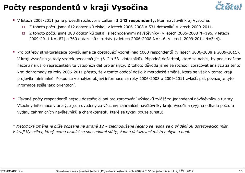 Z tohoto počtu jsme 383 dotazníků získali s jednodenními návštěvníky (v letech 2006-2008 N=196, v letech 2009-2011 N=187) a 760 dotazníků s turisty (v letech 2006-2008 N=416, v letech 2009-2011