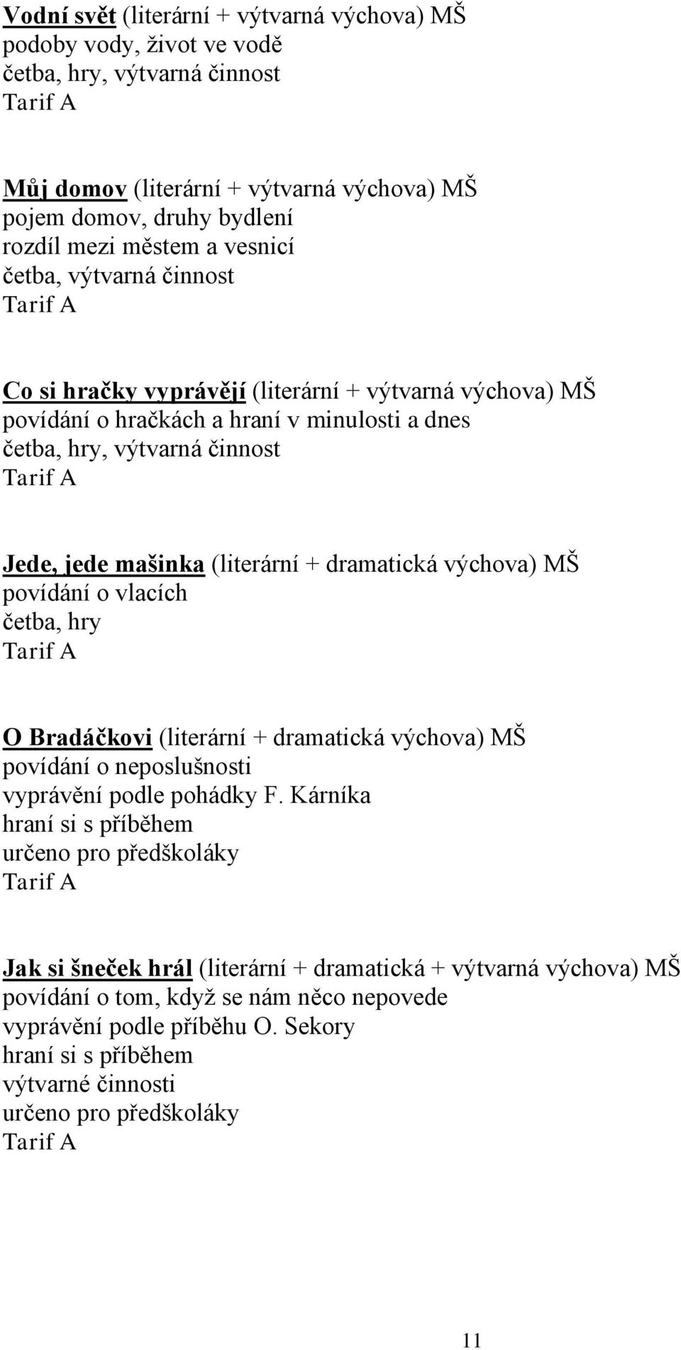 dramatická výchova) MŠ povídání o vlacích četba, hry O Bradáčkovi (literární + dramatická výchova) MŠ povídání o neposlušnosti vyprávění podle pohádky F.