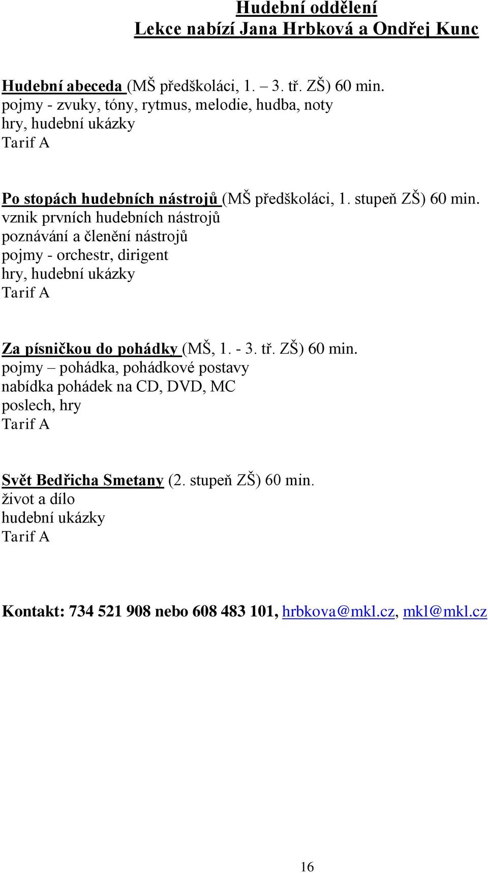 vznik prvních hudebních nástrojů poznávání a členění nástrojů pojmy - orchestr, dirigent hry, hudební ukázky Za písničkou do pohádky (MŠ, 1. - 3. tř.