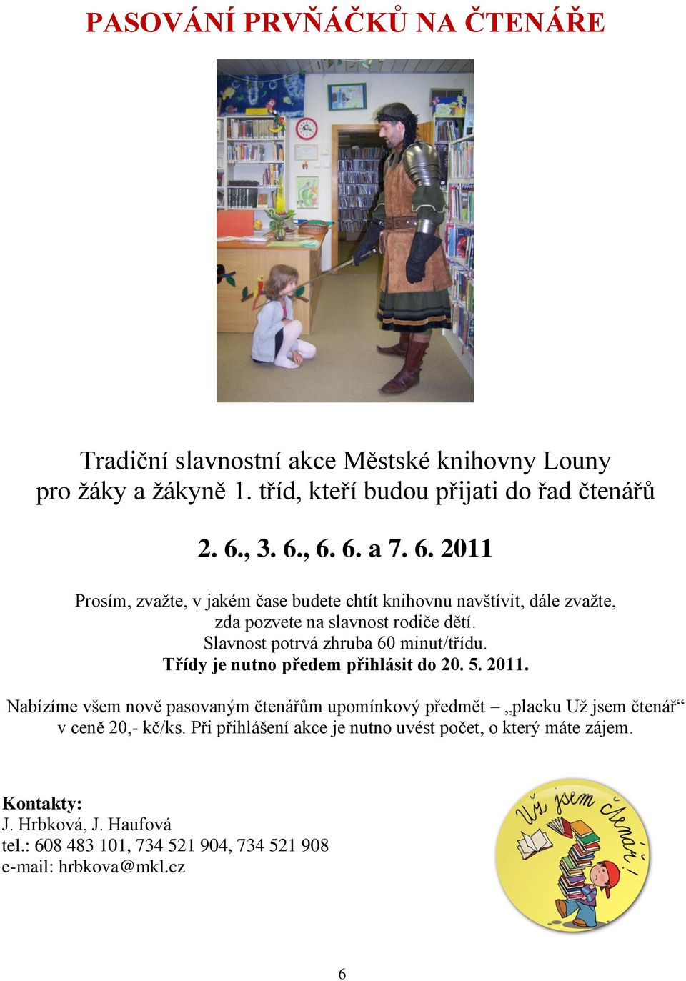 Třídy je nutno předem přihlásit do 20. 5. 2011. Nabízíme všem nově pasovaným čtenářům upomínkový předmět placku Už jsem čtenář v ceně 20,- kč/ks.
