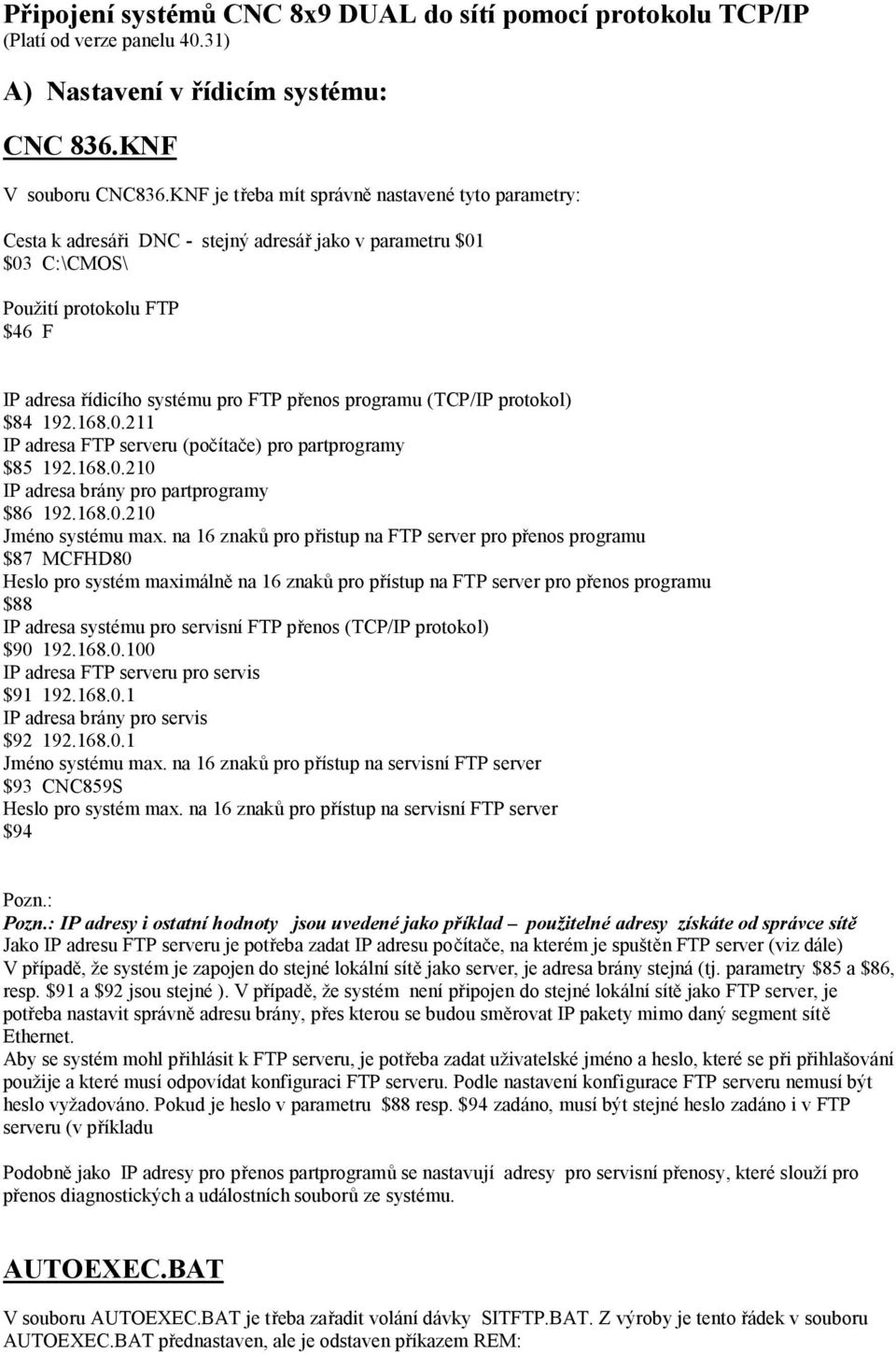 programu (TCP/IP protokol) $84 192.168.0.211 IP adresa FTP serveru (počítače) pro partprogramy $85 192.168.0.210 IP adresa brány pro partprogramy $86 192.168.0.210 Jméno systému max.