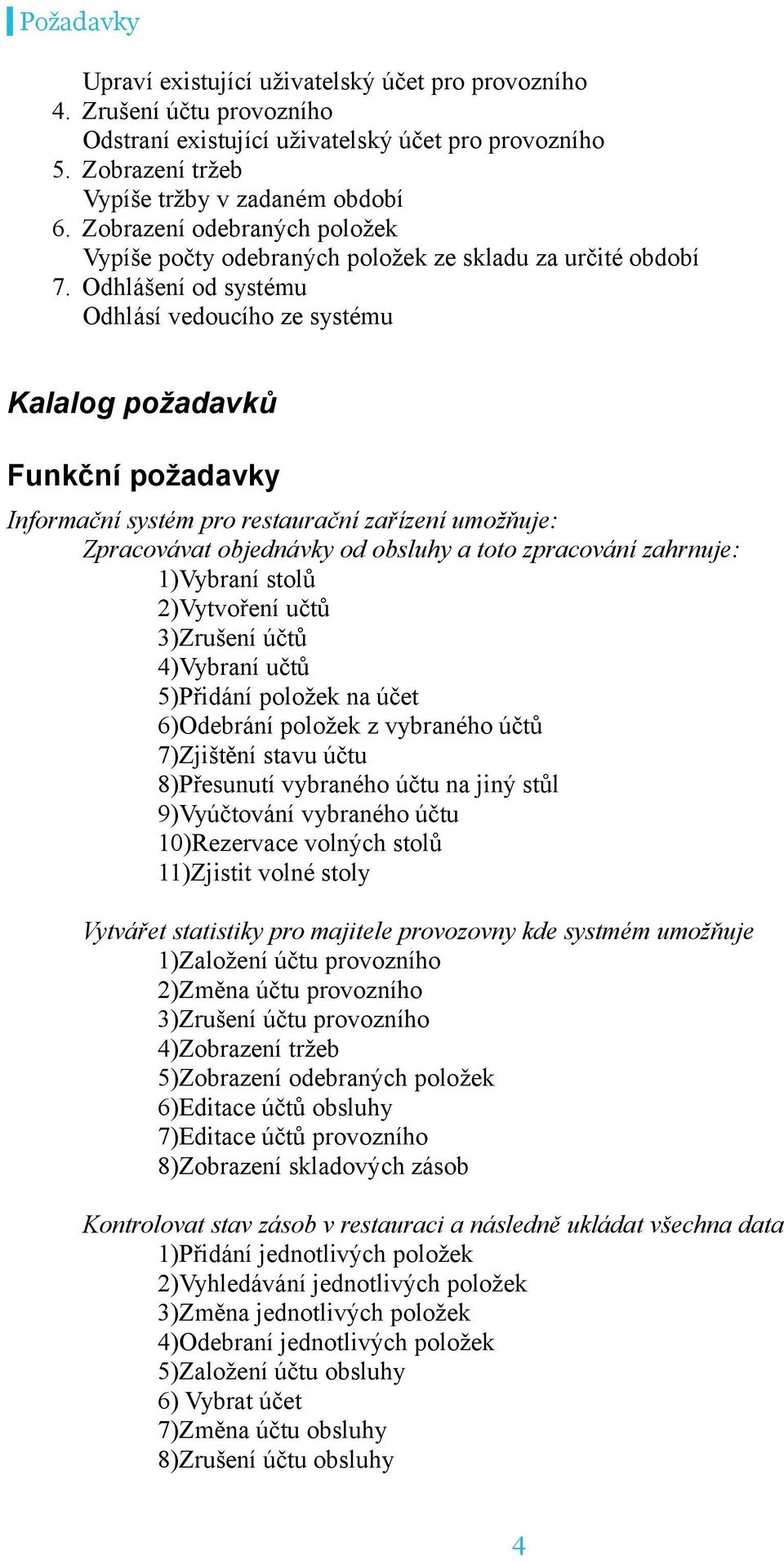 Odhlášení d systému Odhlásí veducíh ze systému Kalalg pžadavků Funkční pžadavky Infrmační systém pr restaurační zařízení umžňuje: Zpracvávat bjednávky d bsluhy a tt zpracvání zahrnuje: 1)Vybraní stlů