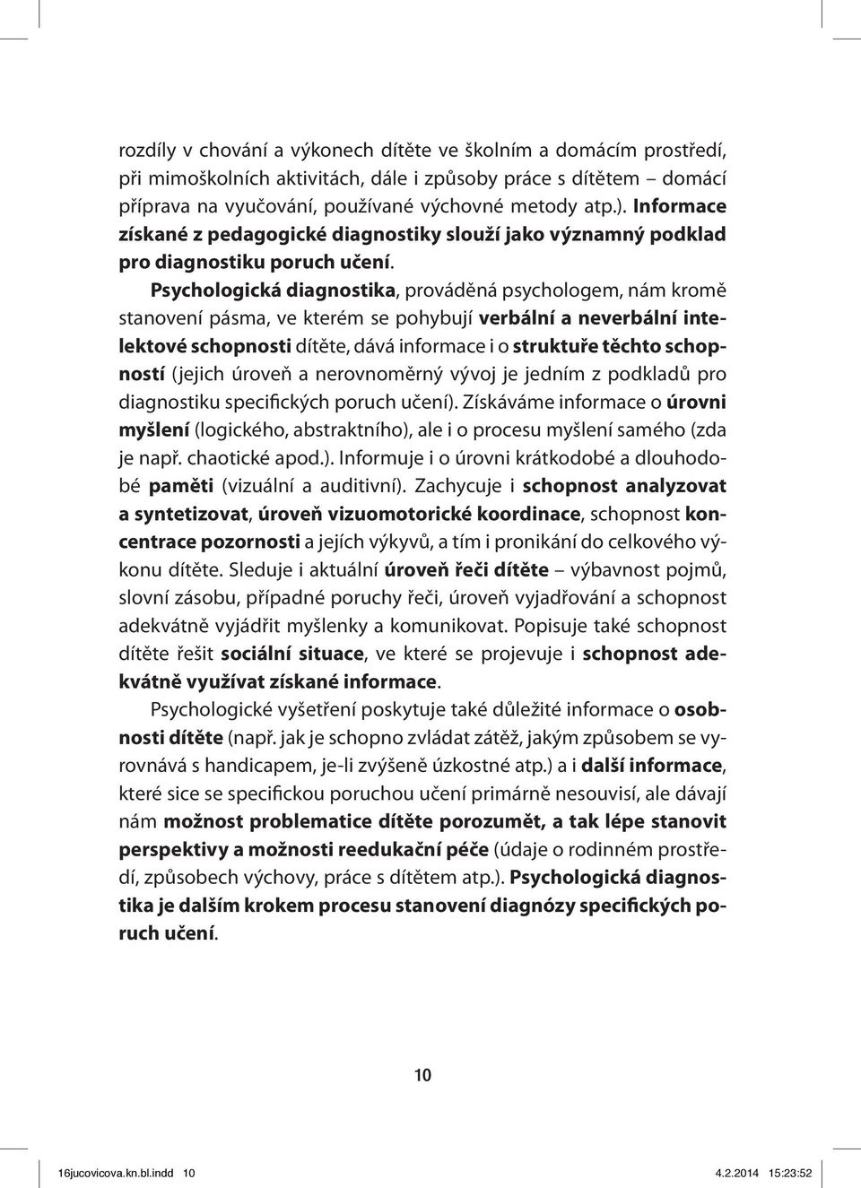 Psychologická diagnostika, prováděná psychologem, nám kromě stanovení pásma, ve kterém se pohybují verbální a neverbální intelektové schopnosti dítěte, dává informace i o struktuře těchto schopností