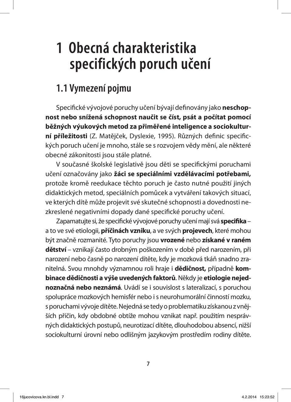 sociokulturní příležitosti (Z. Matějček, Dyslexie, 1995). Různých definic specifických poruch učení je mnoho, stále se s rozvojem vědy mění, ale některé obecné zákonitosti jsou stále platné.