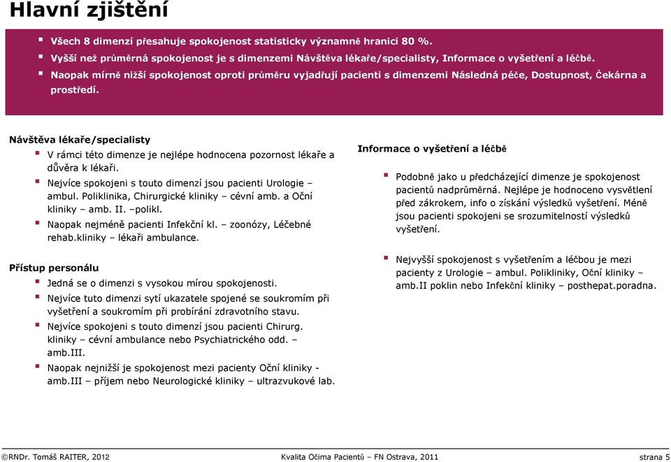 Nejvíce spokojeni s touto dimenzí jsou pacienti Urologie ambul. Poliklinika, Chirurgické kliniky cévní amb. a Oční kliniky amb. II. polikl. Naopak nejméně pacienti Infekční kl. zoonózy, Léčebné rehab.