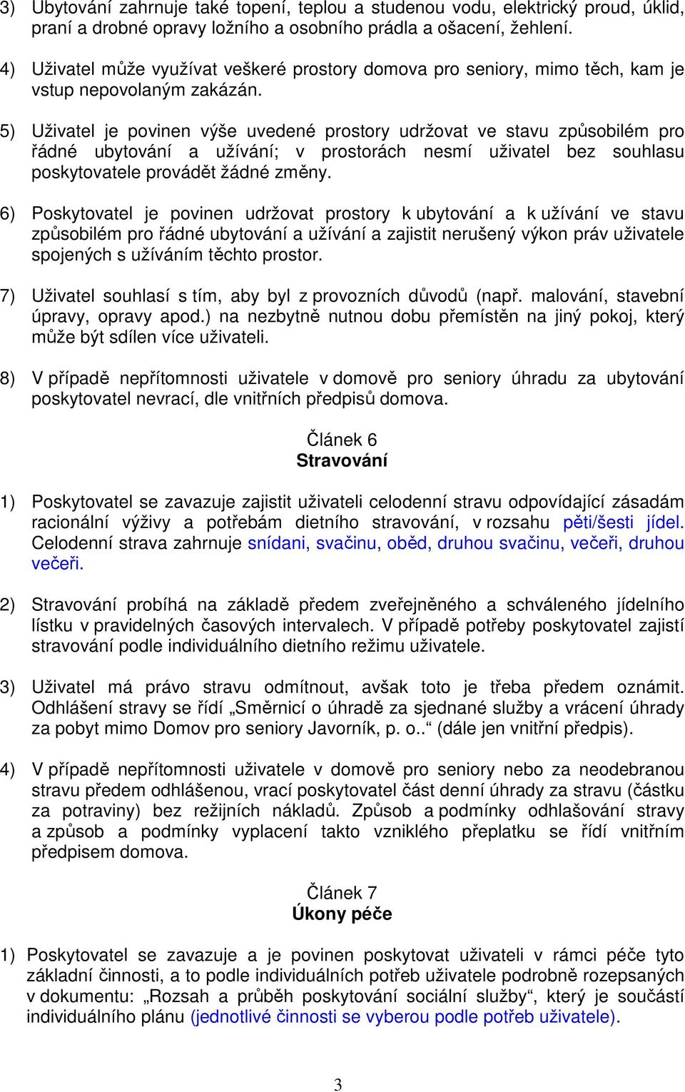 5) Uživatel je povinen výše uvedené prostory udržovat ve stavu způsobilém pro řádné ubytování a užívání; v prostorách nesmí uživatel bez souhlasu poskytovatele provádět žádné změny.