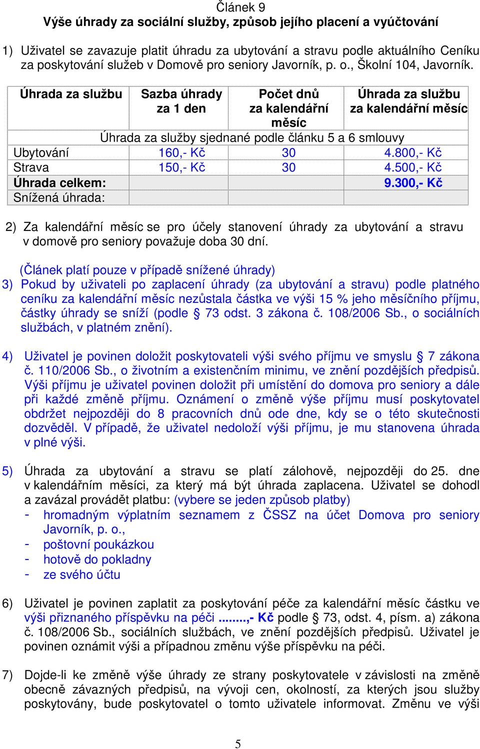 Úhrada za službu Sazba úhrady za 1 den Počet dnů za kalendářní měsíc Úhrada za službu za kalendářní měsíc Úhrada za služby sjednané podle článku 5 a 6 smlouvy Ubytování 160,- Kč 30 4.