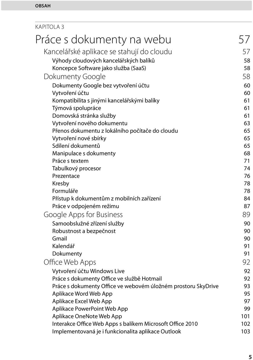 lokálního počítače do cloudu 65 Vytvoření nové sbírky 65 Sdílení dokumentů 65 Manipulace s dokumenty 68 Práce s textem 71 Tabulkový procesor 74 Prezentace 76 Kresby 78 Formuláře 78 Přístup k