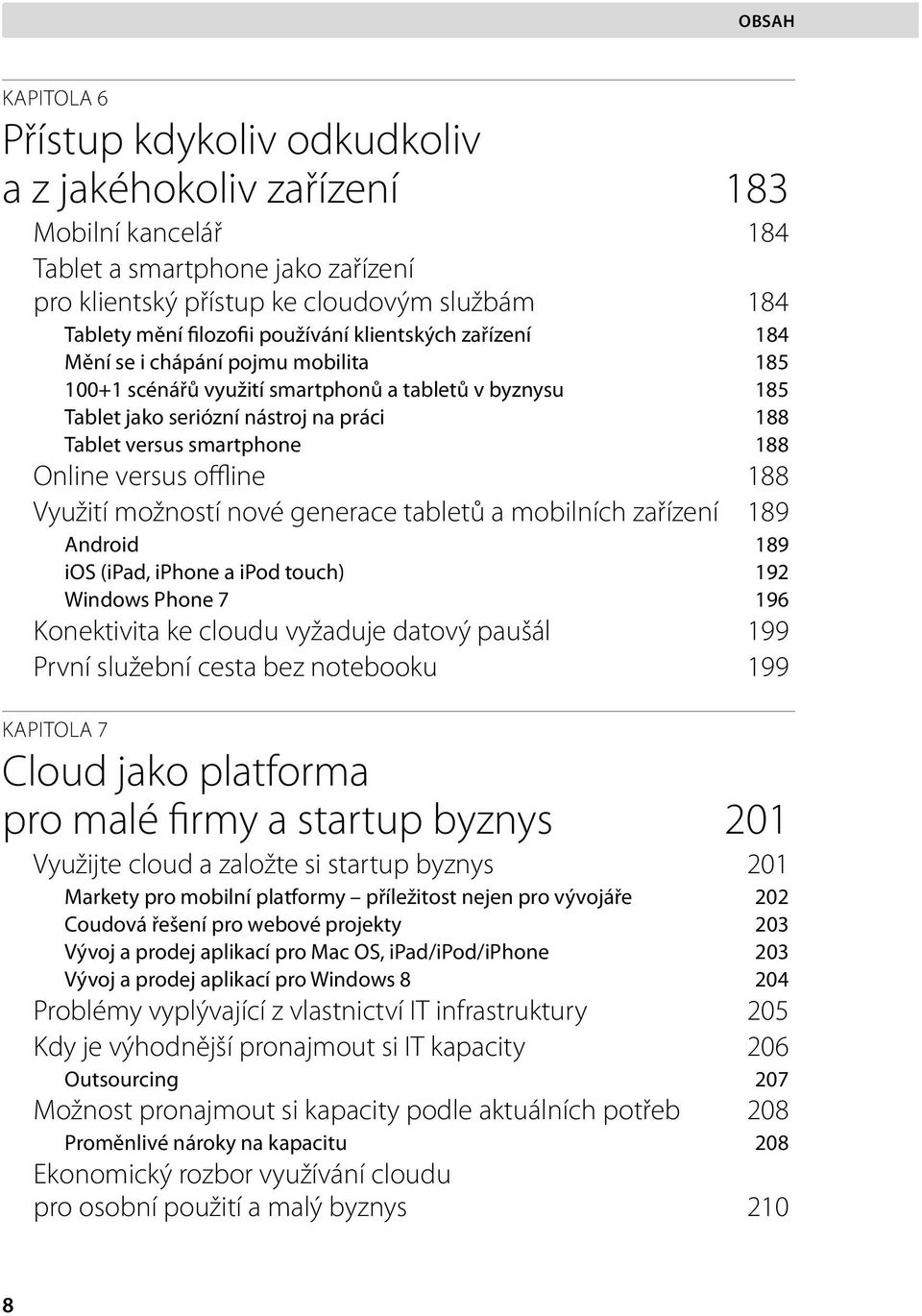 Online versus offline 188 Využití možností nové generace tabletů a mobilních zařízení 189 Android 189 ios (ipad, iphone a ipod touch) 192 Windows Phone 7 196 Konektivita ke cloudu vyžaduje datový