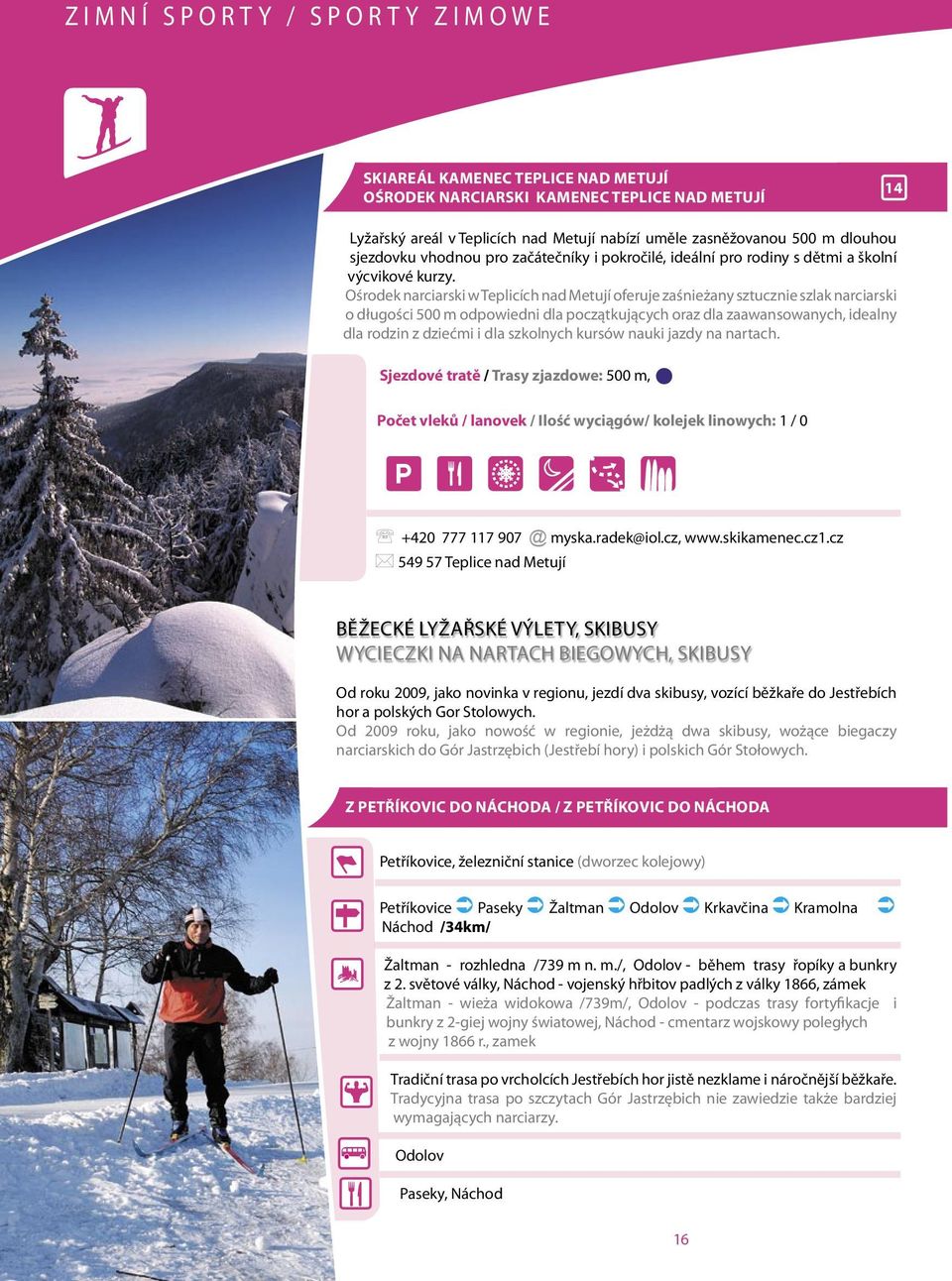 Ośrodek narciarski w Teplicích nad Metují oferuje zaśnieżany sztucznie szlak narciarski o długości 500 m odpowiedni dla początkujących oraz dla zaawansowanych, idealny dla rodzin z dziećmi i dla