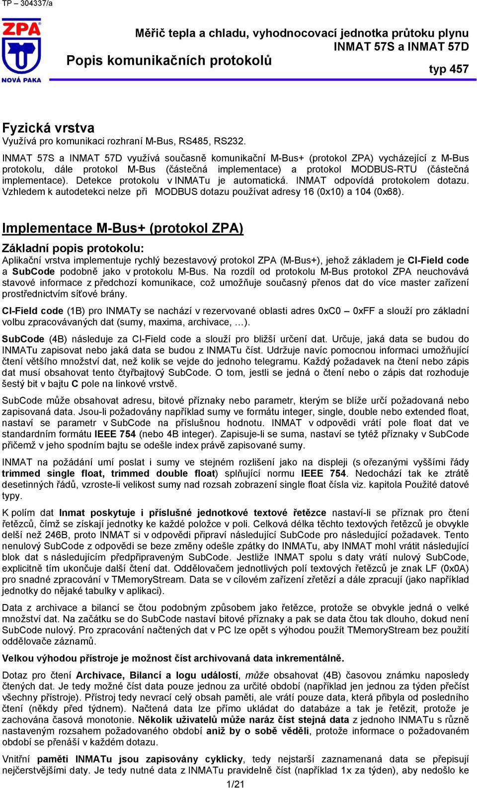 Detekce protokolu v INMATu je automatická. INMAT odpovídá protokolem dotazu. Vzhledem k autodetekci nelze při MODBUS dotazu používat adresy 16 (0x10) a 104 (0x68).