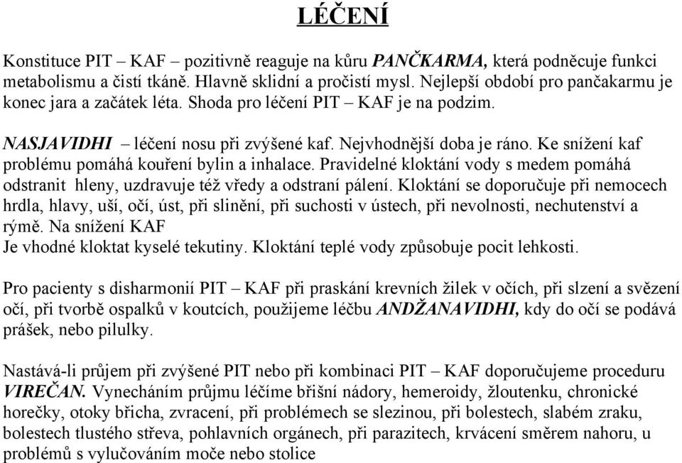 Ke snížení kaf problému pomáhá kouření bylin a inhalace. Pravidelné kloktání vody s medem pomáhá odstranit hleny, uzdravuje též vředy a odstraní pálení.