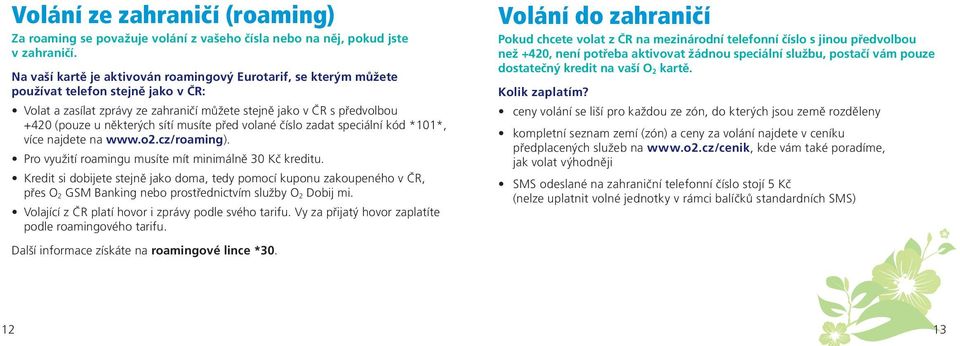 sítí musíte před volané číslo zadat speciální kód *101*, více najdete na www.o2.cz/roaming). Pro využití roamingu musíte mít minimálně 30 Kč kreditu.