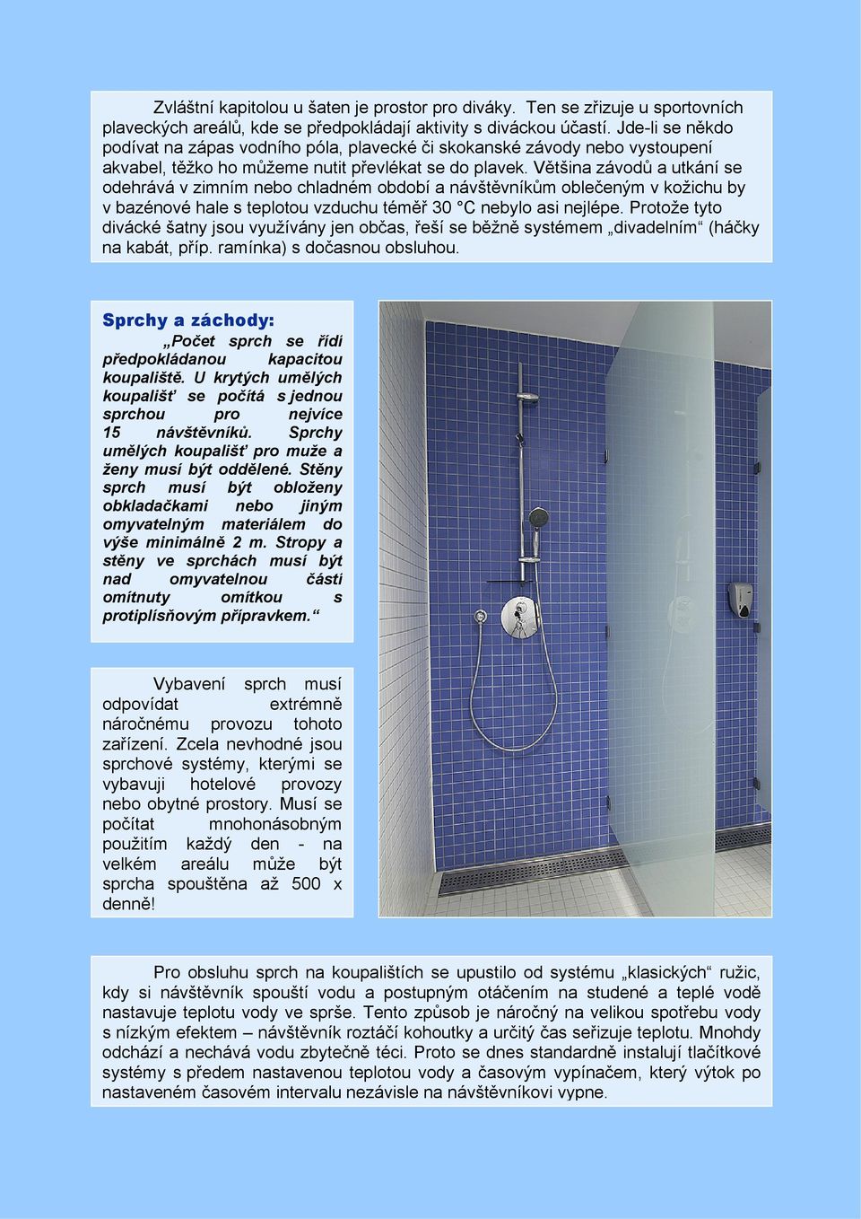Většina závodů a utkání se odehrává v zimním nebo chladném období a návštěvníkům oblečeným v kožichu by v bazénové hale s teplotou vzduchu téměř 30 C nebylo asi nejlépe.