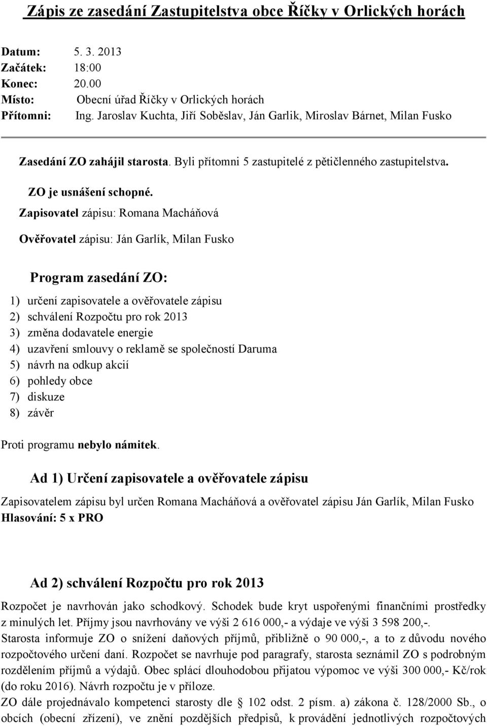 Zapisovatel zápisu: Romana Macháňová Ověřovatel zápisu: Ján Garlík, Milan Fusko Program zasedání ZO: 1) určení zapisovatele a ověřovatele zápisu 2) schválení Rozpočtu pro rok 2013 3) změna dodavatele