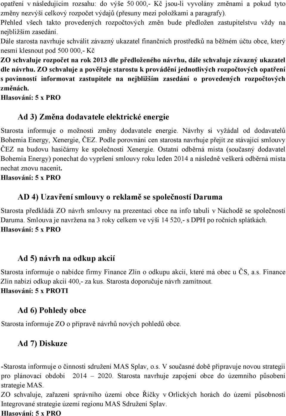 Dále starosta navrhuje schválit závazný ukazatel finančních prostředků na běžném účtu obce, který nesmí klesnout pod 500 000,- Kč ZO schvaluje rozpočet na rok 2013 dle předloženého návrhu, dále