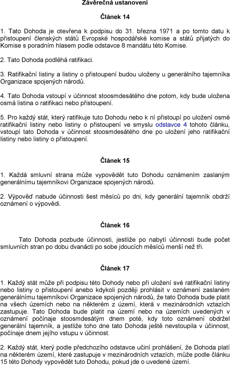 Tato Dohoda podléhá ratifikaci. 3. Ratifikační listiny a listiny o přistoupení budou uloženy u generálního tajemníka Organizace spojených národů. 4.