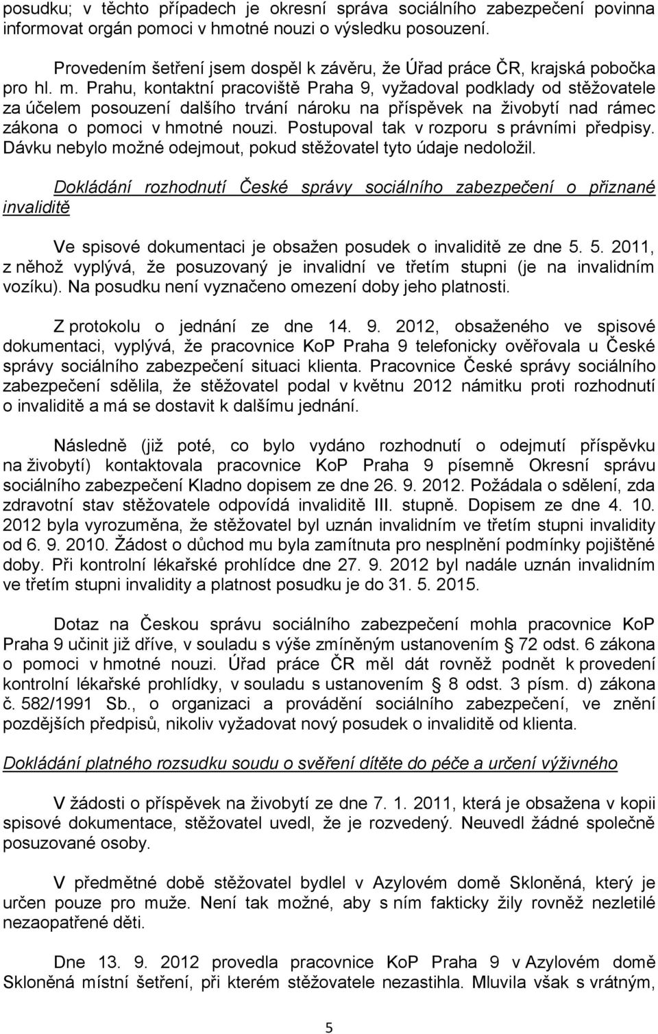 Prahu, kontaktní pracoviště Praha 9, vyžadoval podklady od stěžovatele za účelem posouzení dalšího trvání nároku na příspěvek na živobytí nad rámec zákona o pomoci v hmotné nouzi.