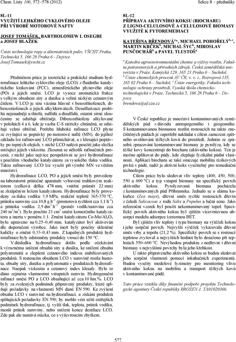 cz Předmětem práce je teoretické prktické studium hydrorfince lehkého cyklového oleje (LCO) z fluidního ktlytického krkování (FCC), tmosférického plynového oleje (PO) jejich směsí.