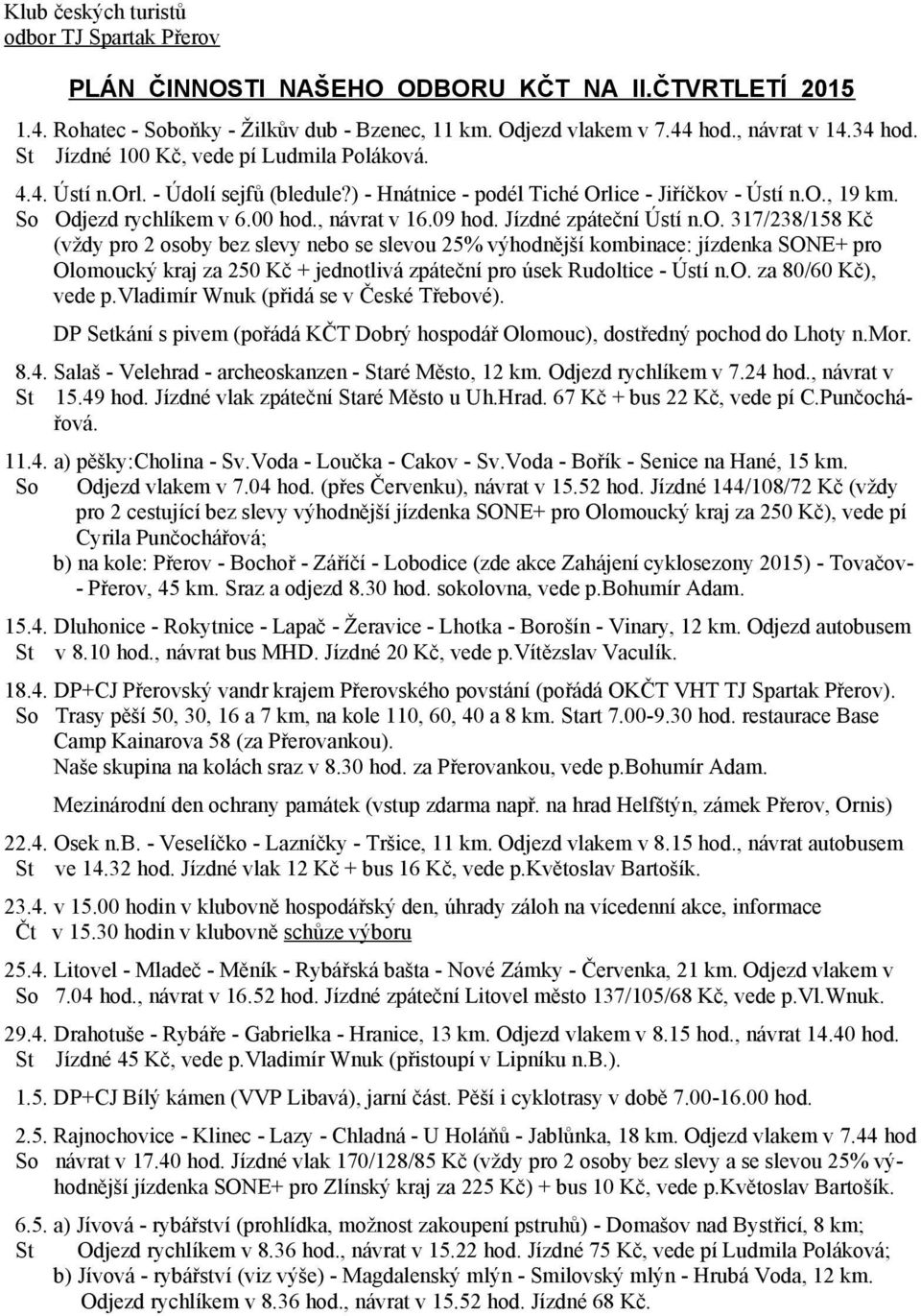 09 hod. Jízdné zpáteční Ústí n.o. 317/238/158 Kč (vždy pro 2 osoby bez slevy nebo se slevou 25% výhodnější kombinace: jízdenka SONE+ pro Olomoucký kraj za 250 Kč + jednotlivá zpáteční pro úsek Rudoltice - Ústí n.