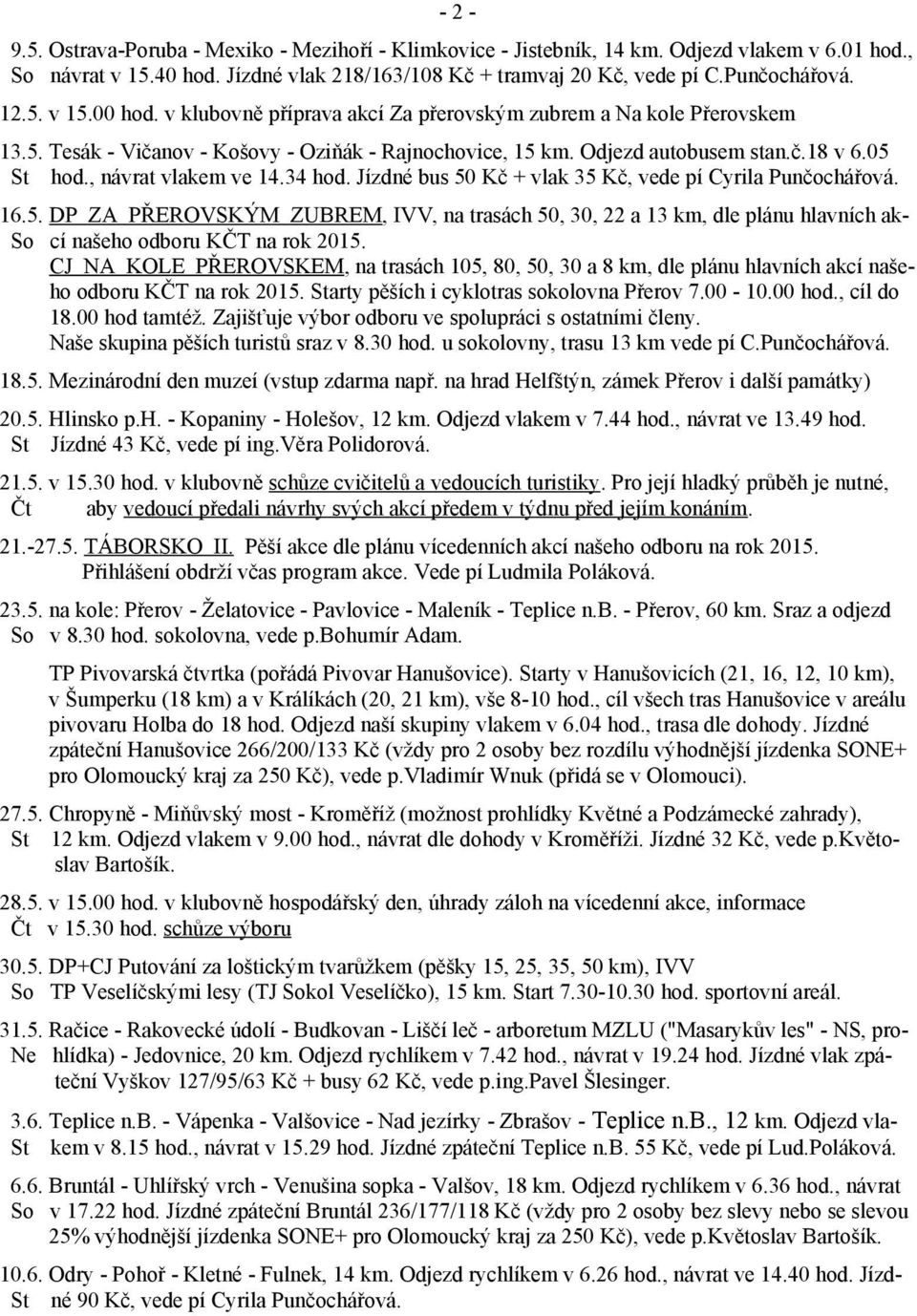 Jízdné bus 50 Kč + vlak 35 Kč, vede pí Cyrila Punčochářová. 16.5. DP ZA PŘEROVSKÝM ZUBREM, IVV, na trasách 50, 30, 22 a 13 km, dle plánu hlavních akso cí našeho odboru KČT na rok 2015.