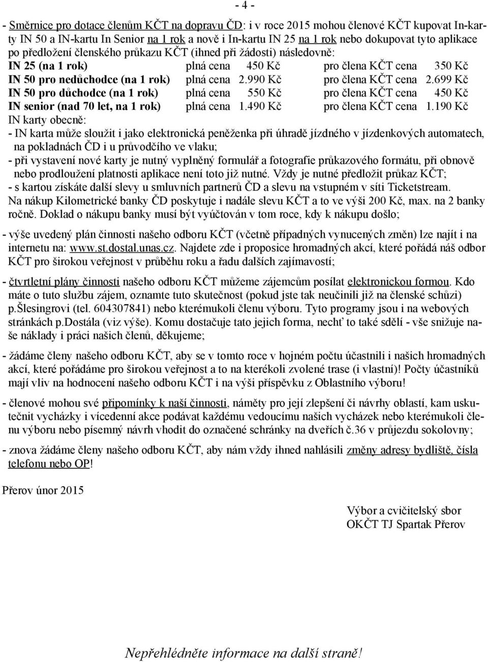 699 Kč IN 50 pro důchodce (na 1 rok) plná cena 550 Kč pro člena KČT cena 450 Kč IN senior (nad 70 let, na 1 rok) plná cena 1.490 Kč pro člena KČT cena 1.