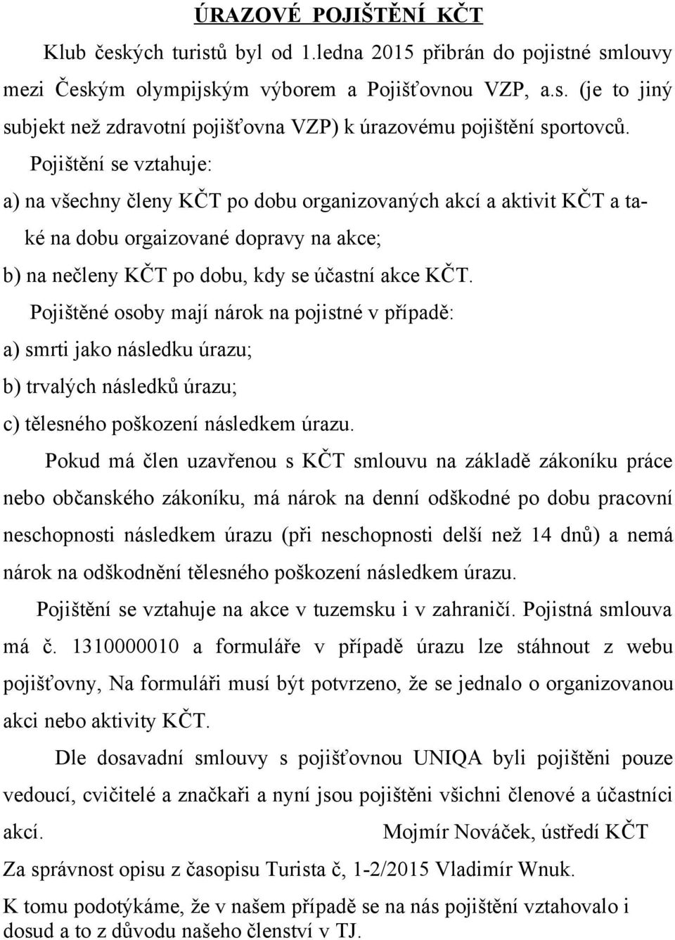 Pojištěné osoby mají nárok na pojistné v případě: a) smrti jako následku úrazu; b) trvalých následků úrazu; c) tělesného poškození následkem úrazu.