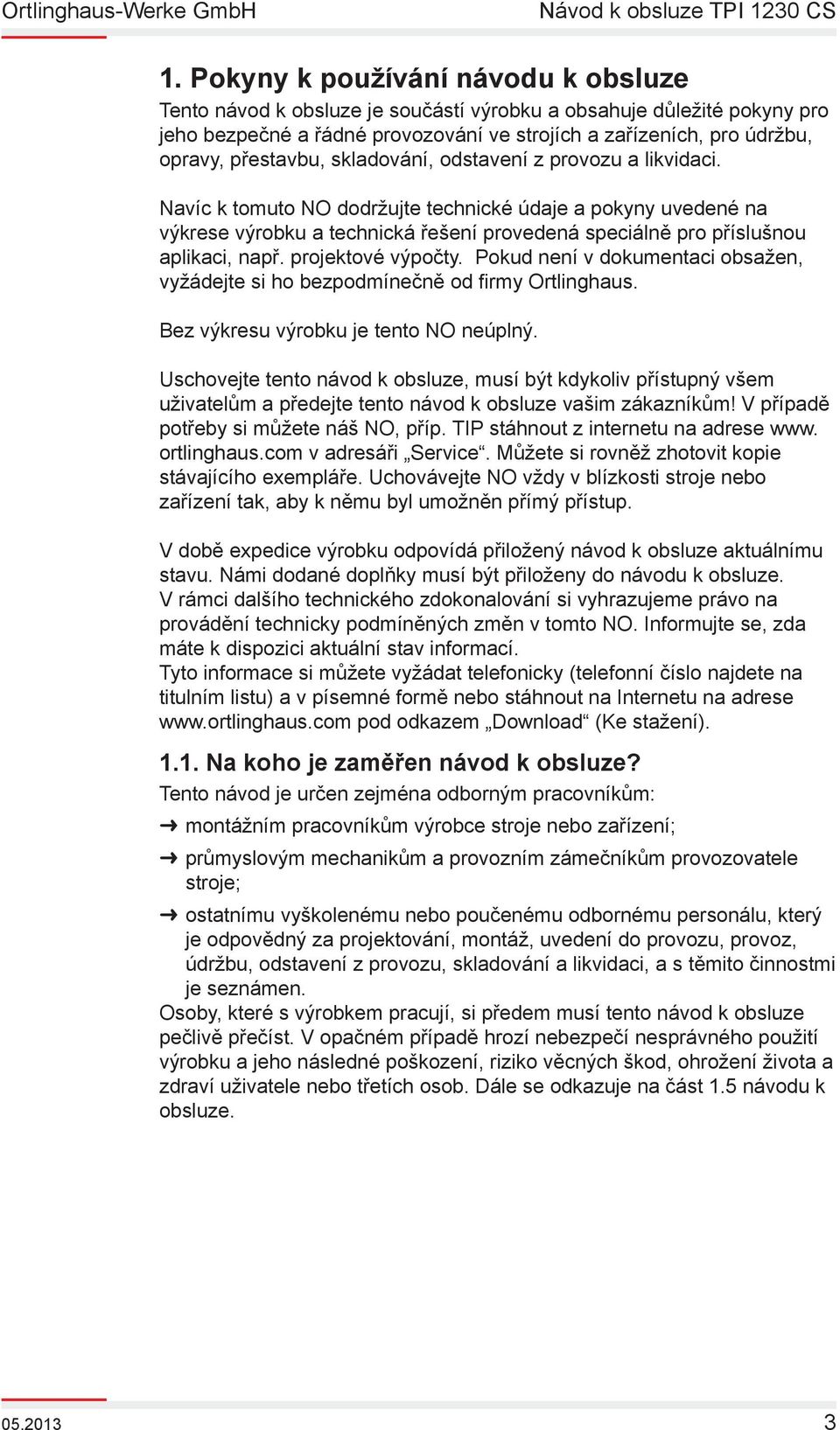 Navíc k tomuto NO dodržujte technické údaje a pokyny uvedené na výkrese výrobku a technická řešení provedená speciálně pro příslušnou aplikaci, např. projektové výpočty.