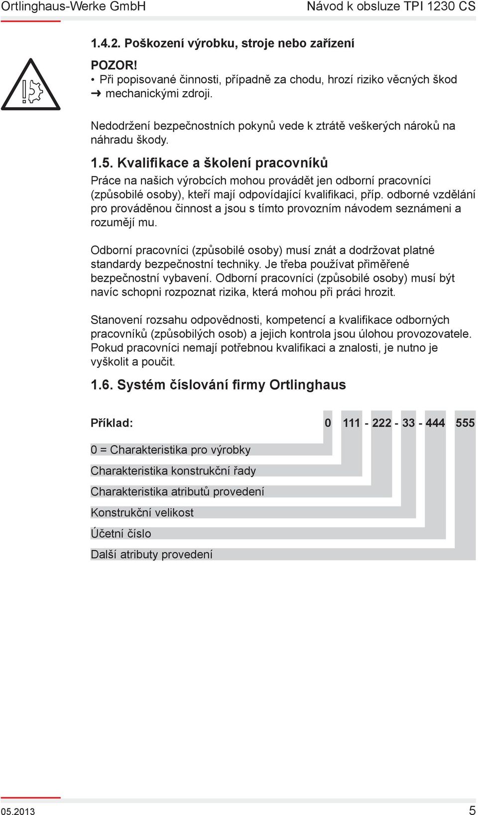 Kvalifikace a školení pracovníků Práce na našich výrobcích mohou provádět jen odborní pracovníci (způsobilé osoby), kteří mají odpovídající kvalifi kaci, příp.