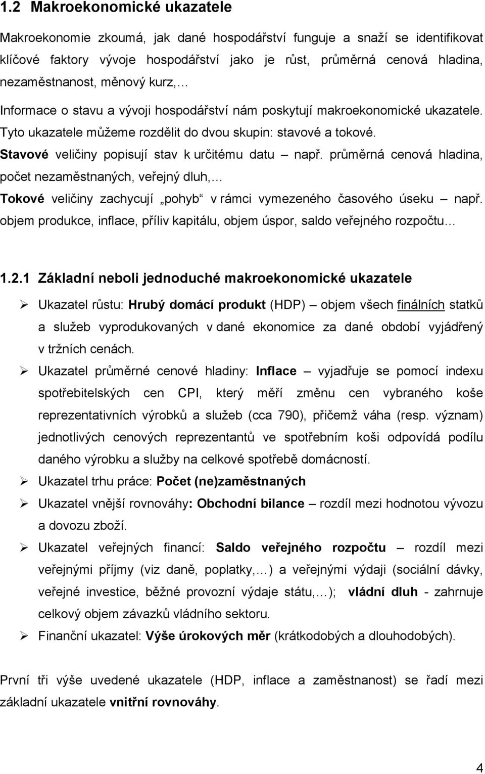 Stavové veličiny popisují stav k určitému datu např. průměrná cenová hladina, počet nezaměstnaných, veřejný dluh, Tokové veličiny zachycují pohyb v rámci vymezeného časového úseku např.