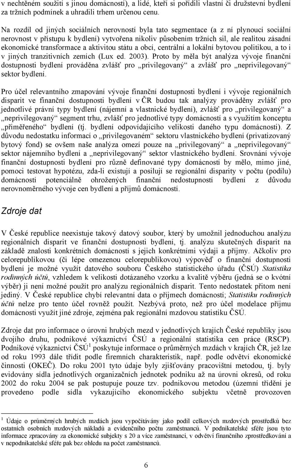 transformace a aktivitou státu a obcí, centrální a lokální bytovou politikou, a to i v jiných tranzitivních zemích (Lux ed. 2003).