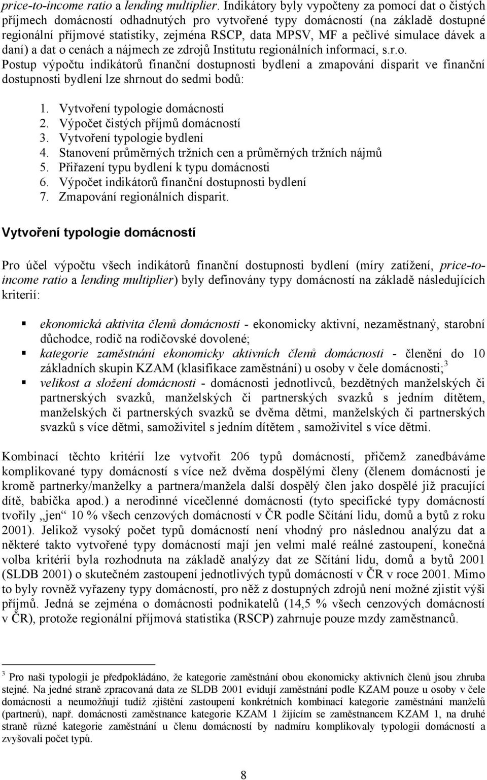 pečlivé simulace dávek a daní) a dat o cenách a nájmech ze zdrojů Institutu regionálních informací, s.r.o. Postup výpočtu indikátorů finanční dostupnosti bydlení a zmapování disparit ve finanční dostupnosti bydlení lze shrnout do sedmi bodů: 1.