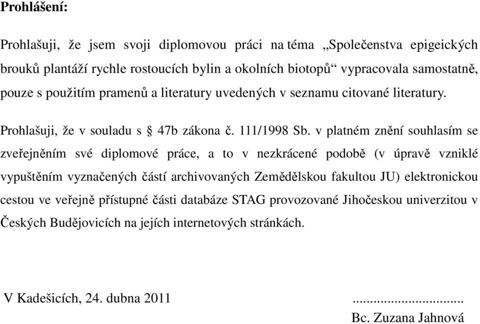 v platném znění souhlasím se zveřejněním své diplomové práce, a to v nezkrácené podobě (v úpravě vzniklé vypuštěním vyznačených částí archivovaných Zemědělskou fakultou