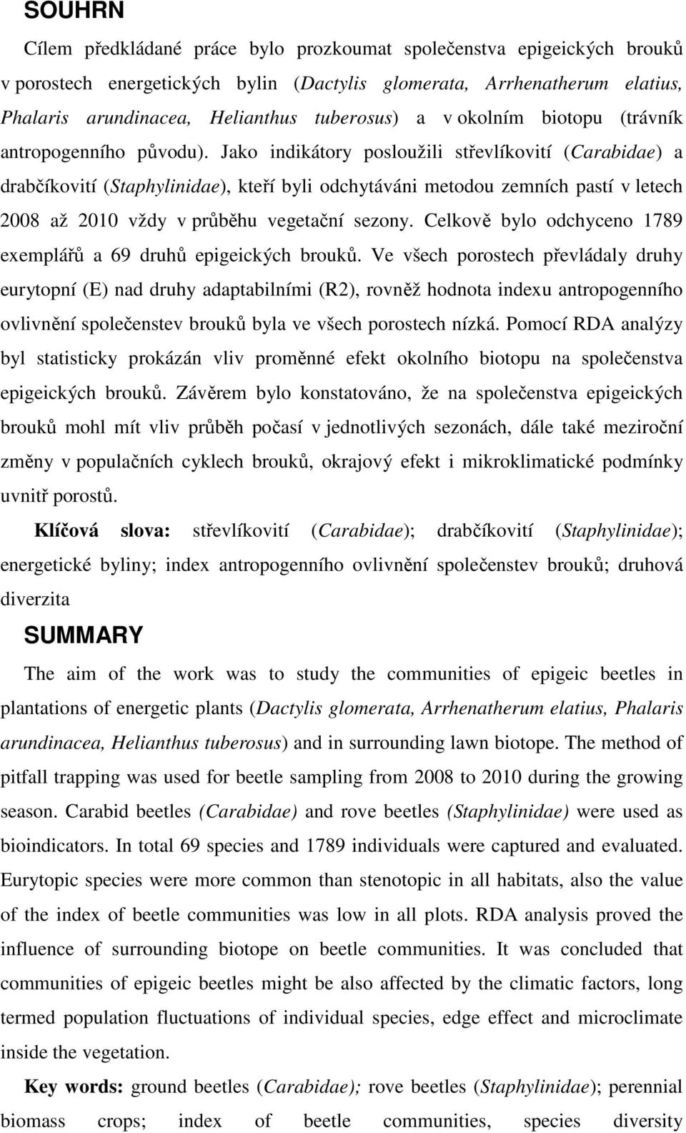 Jako indikátory posloužili střevlíkovití (Carabidae) a drabčíkovití (Staphylinidae), kteří byli odchytáváni metodou zemních pastí v letech 2008 až 2010 vždy v průběhu vegetační sezony.