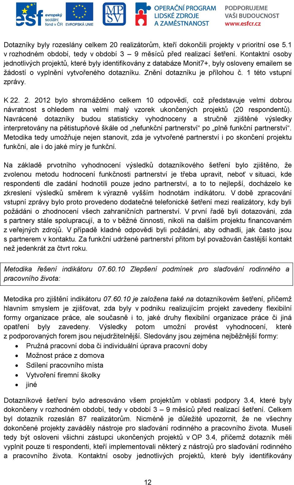 1 této vstupní zprávy. K 22. 2. 2012 bylo shromážděno celkem 10 odpovědí, což představuje velmi dobrou návratnost s ohledem na velmi malý vzorek ukončených projektů (20 respondentů).