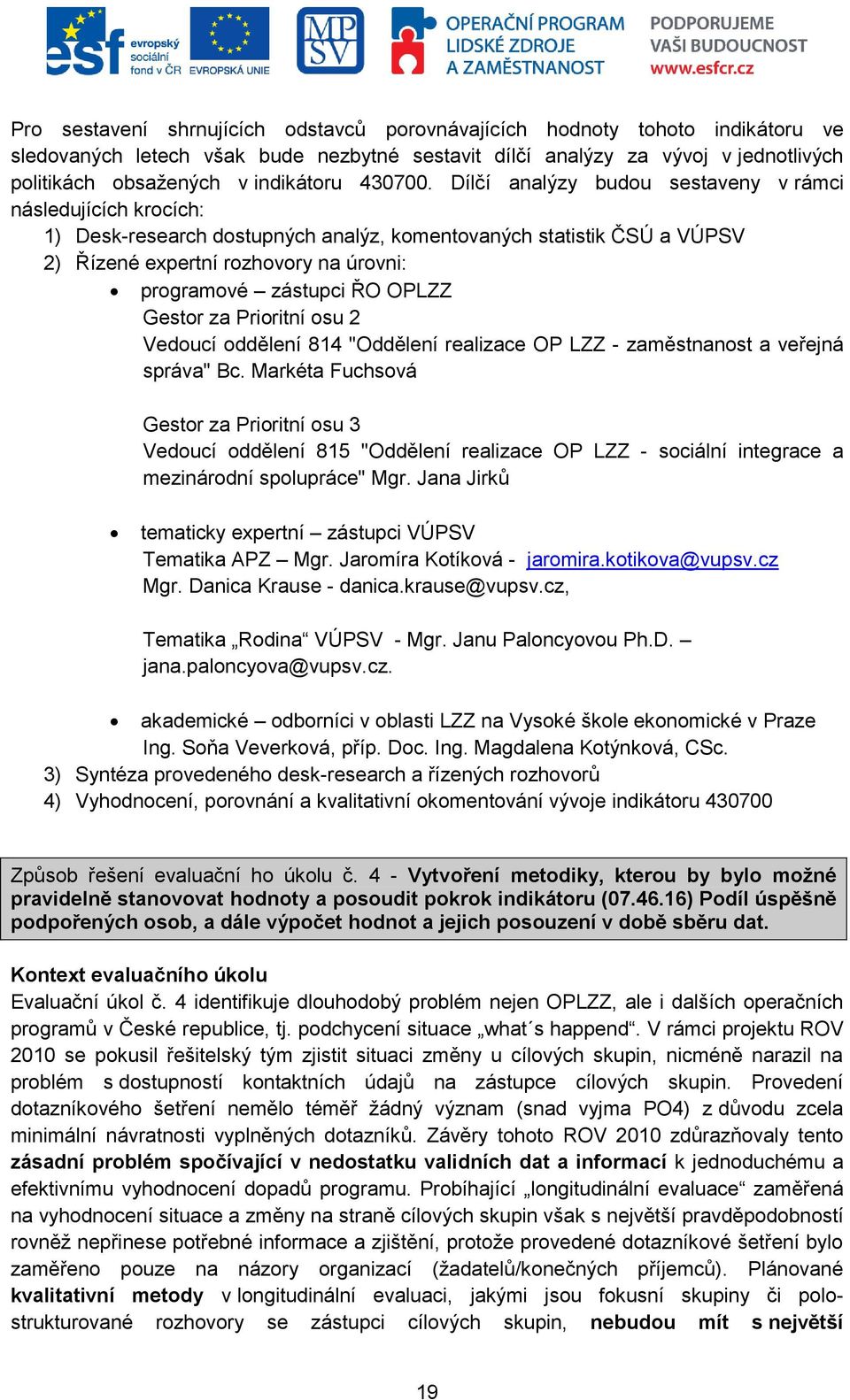 Dílčí analýzy budou sestaveny v rámci následujících krocích: 1) Desk-research dostupných analýz, komentovaných statistik ČSÚ a VÚPSV 2) Řízené expertní rozhovory na úrovni: programové zástupci ŘO