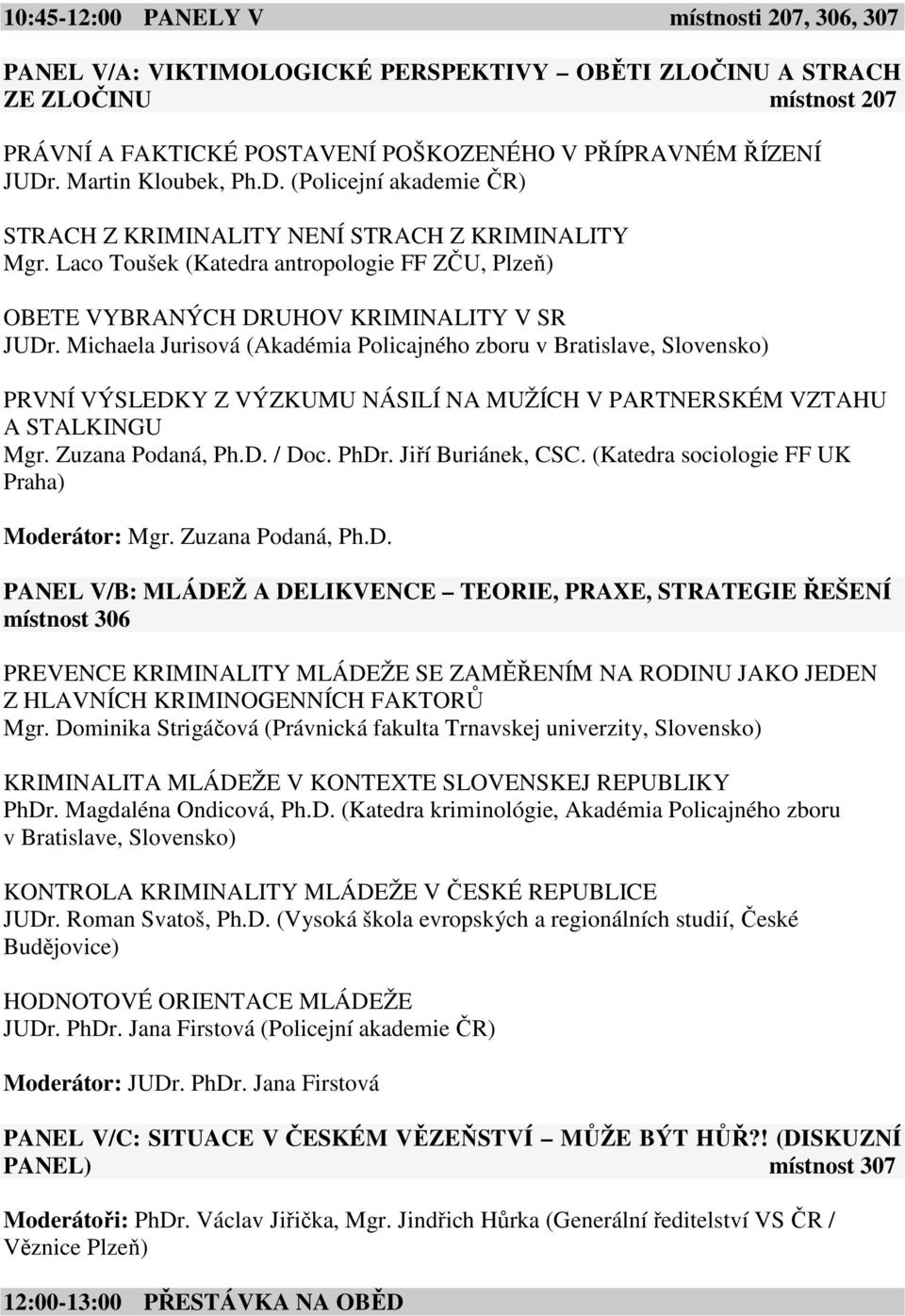 Michaela Jurisová (Akadémia Policajného zboru v Bratislave, Slovensko) PRVNÍ VÝSLEDKY Z VÝZKUMU NÁSILÍ NA MUŽÍCH V PARTNERSKÉM VZTAHU A STALKINGU Mgr. Zuzana Podaná, Ph.D. / Doc. PhDr.