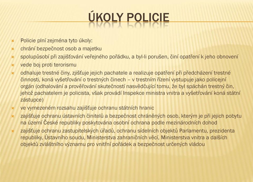 (odhalování a prověřování skutečností nasvědčující tomu, že byl spáchán trestný čin, jehož pachatelem je policista, však provádí Inspekce ministra vnitra a vyšetřování koná státní zástupce) ve